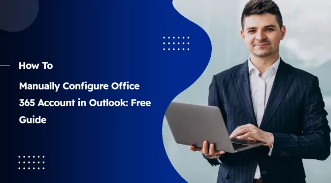 Manually Configure Office 365 Account in Outlook: Free Guide