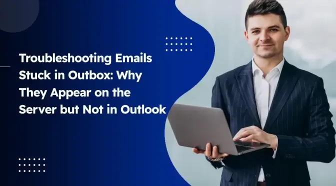 Emails Stuck in Outbox: Why They Appear on the Server but Not in Outlook